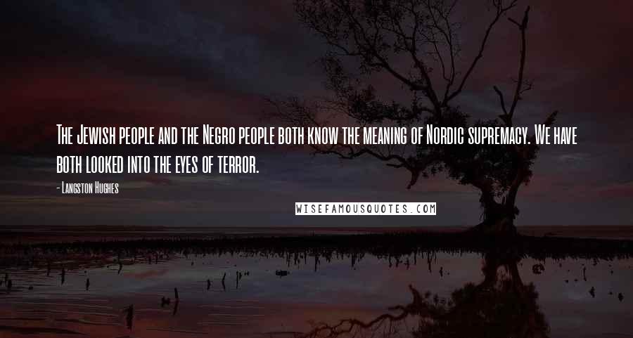 Langston Hughes Quotes: The Jewish people and the Negro people both know the meaning of Nordic supremacy. We have both looked into the eyes of terror.
