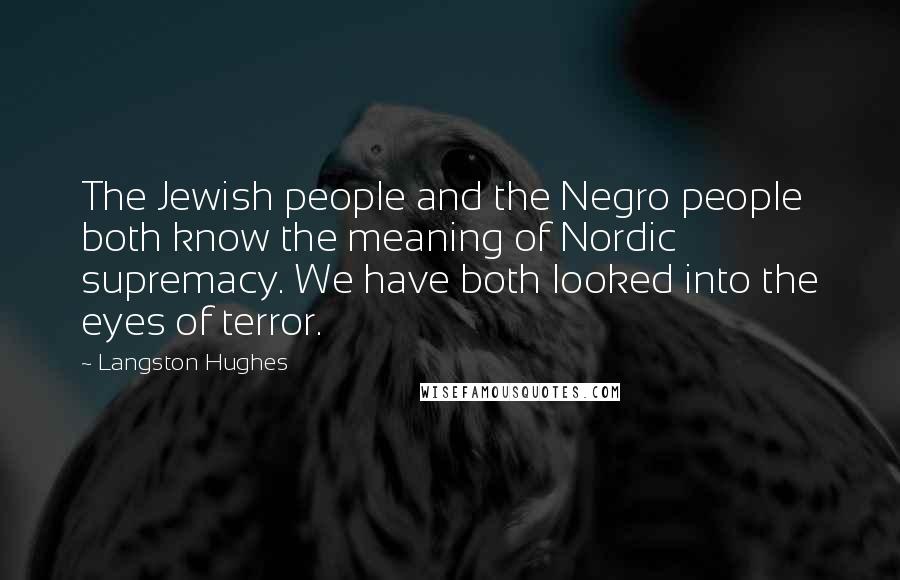 Langston Hughes Quotes: The Jewish people and the Negro people both know the meaning of Nordic supremacy. We have both looked into the eyes of terror.