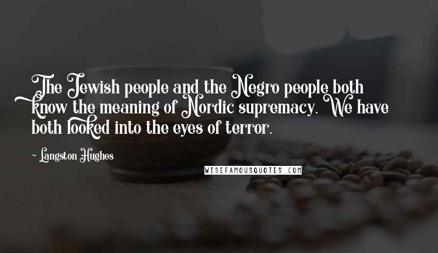 Langston Hughes Quotes: The Jewish people and the Negro people both know the meaning of Nordic supremacy. We have both looked into the eyes of terror.