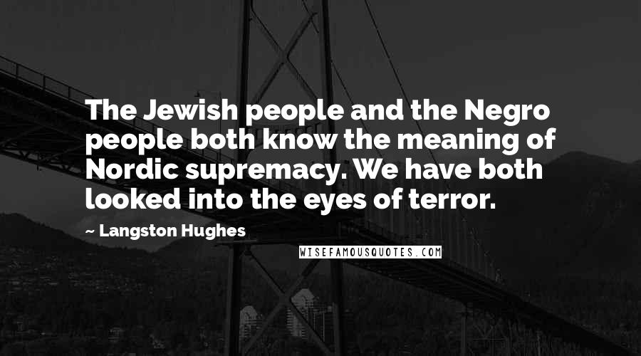 Langston Hughes Quotes: The Jewish people and the Negro people both know the meaning of Nordic supremacy. We have both looked into the eyes of terror.
