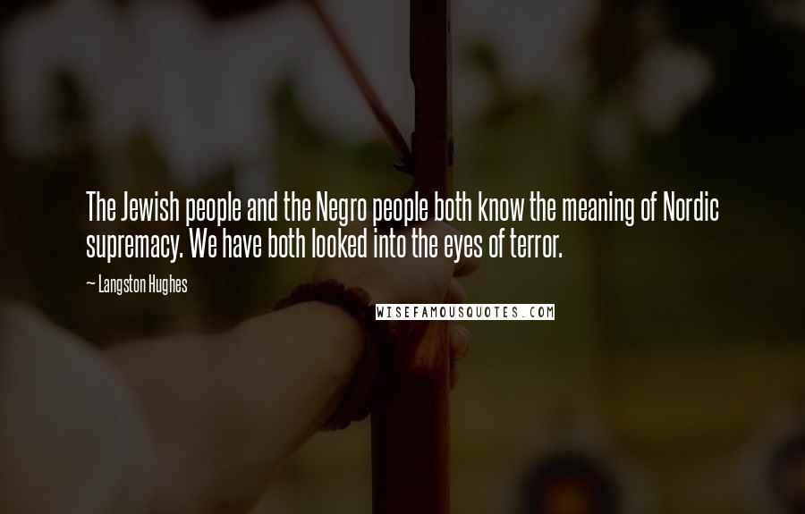 Langston Hughes Quotes: The Jewish people and the Negro people both know the meaning of Nordic supremacy. We have both looked into the eyes of terror.