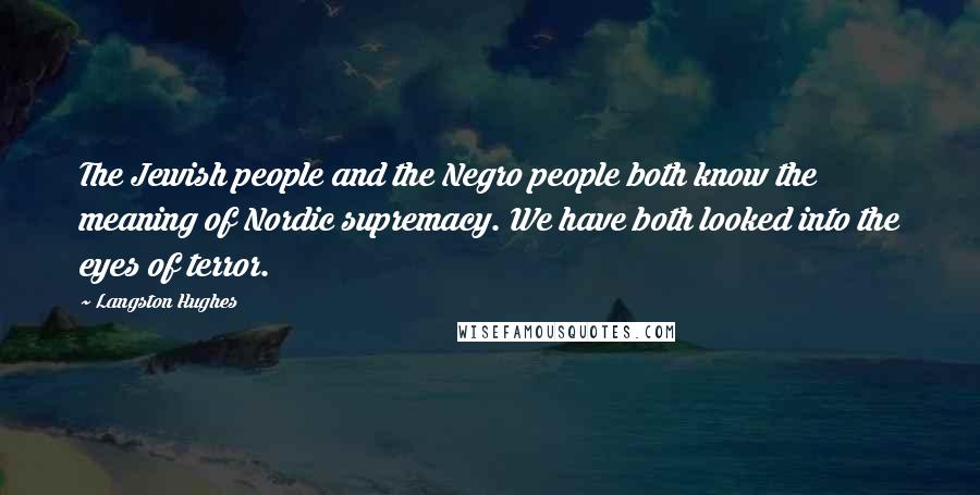 Langston Hughes Quotes: The Jewish people and the Negro people both know the meaning of Nordic supremacy. We have both looked into the eyes of terror.