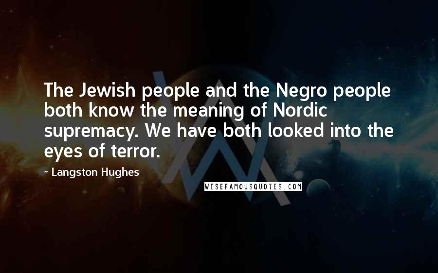 Langston Hughes Quotes: The Jewish people and the Negro people both know the meaning of Nordic supremacy. We have both looked into the eyes of terror.