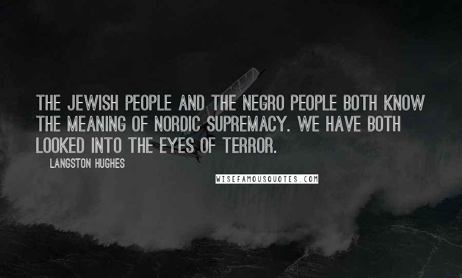 Langston Hughes Quotes: The Jewish people and the Negro people both know the meaning of Nordic supremacy. We have both looked into the eyes of terror.