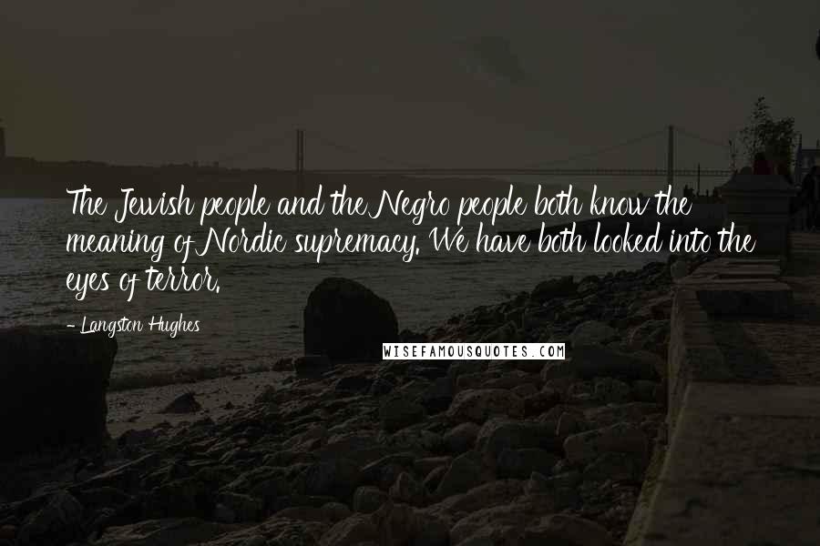 Langston Hughes Quotes: The Jewish people and the Negro people both know the meaning of Nordic supremacy. We have both looked into the eyes of terror.