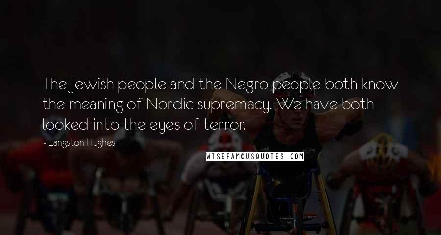 Langston Hughes Quotes: The Jewish people and the Negro people both know the meaning of Nordic supremacy. We have both looked into the eyes of terror.