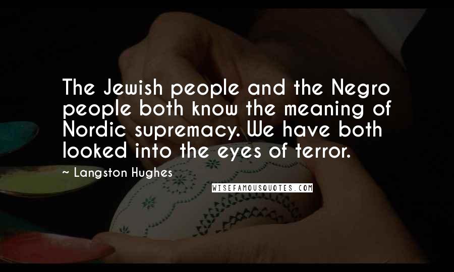 Langston Hughes Quotes: The Jewish people and the Negro people both know the meaning of Nordic supremacy. We have both looked into the eyes of terror.