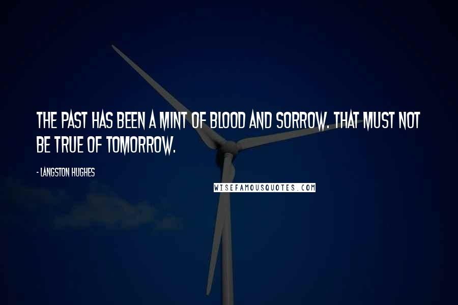 Langston Hughes Quotes: The past has been a mint Of blood and sorrow. That must not be True of tomorrow.