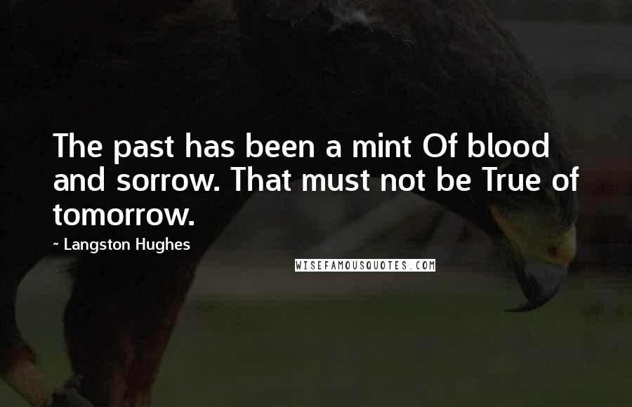 Langston Hughes Quotes: The past has been a mint Of blood and sorrow. That must not be True of tomorrow.