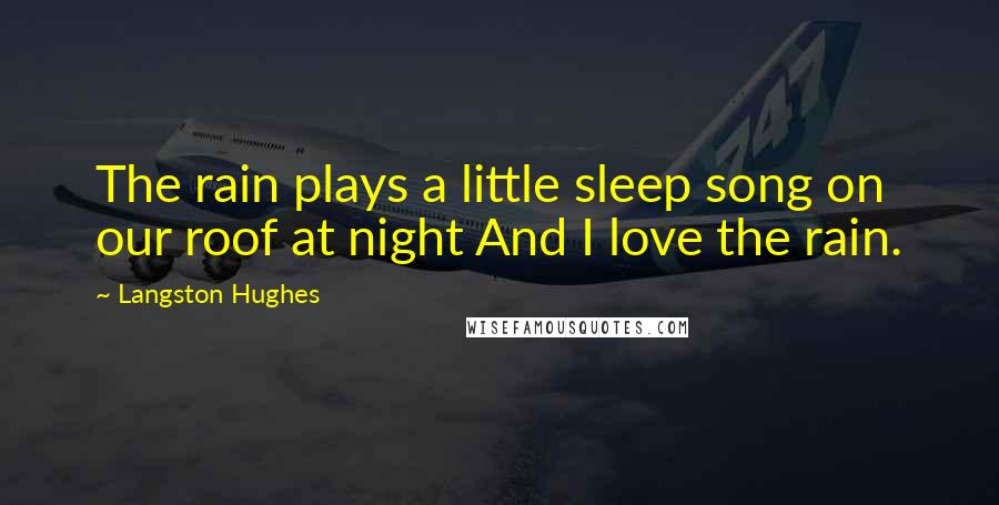 Langston Hughes Quotes: The rain plays a little sleep song on our roof at night And I love the rain.