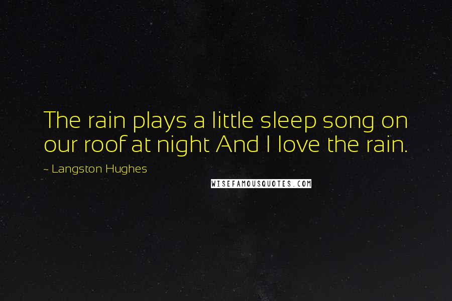 Langston Hughes Quotes: The rain plays a little sleep song on our roof at night And I love the rain.