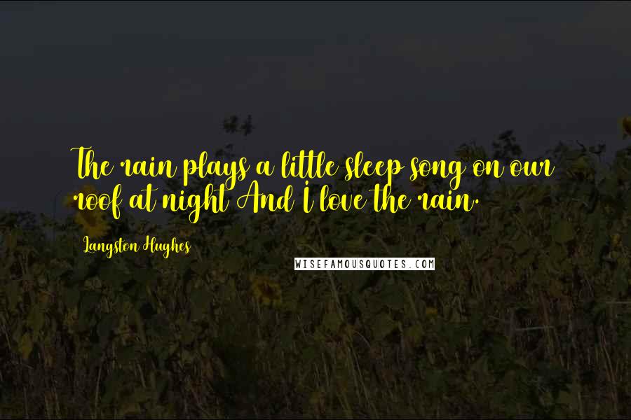 Langston Hughes Quotes: The rain plays a little sleep song on our roof at night And I love the rain.