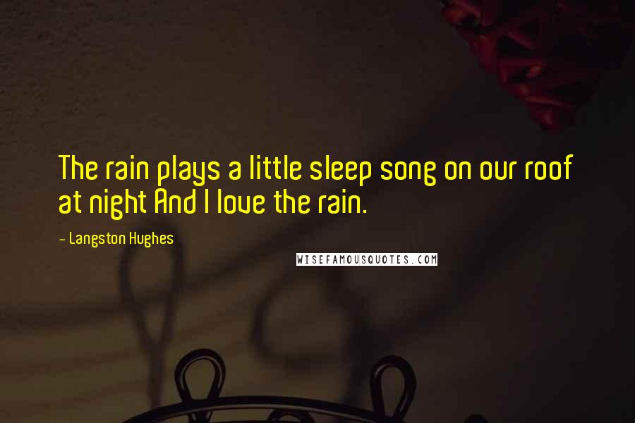 Langston Hughes Quotes: The rain plays a little sleep song on our roof at night And I love the rain.