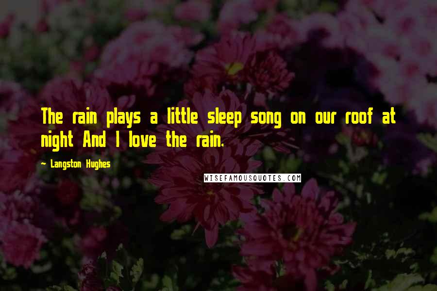 Langston Hughes Quotes: The rain plays a little sleep song on our roof at night And I love the rain.