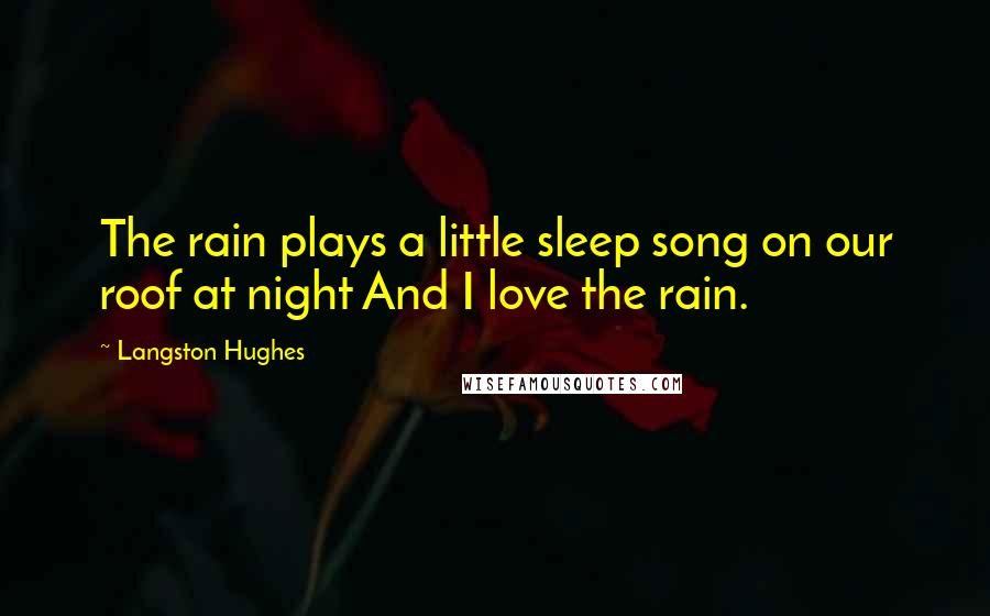 Langston Hughes Quotes: The rain plays a little sleep song on our roof at night And I love the rain.