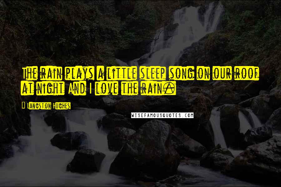 Langston Hughes Quotes: The rain plays a little sleep song on our roof at night And I love the rain.