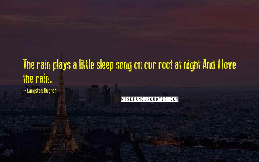 Langston Hughes Quotes: The rain plays a little sleep song on our roof at night And I love the rain.