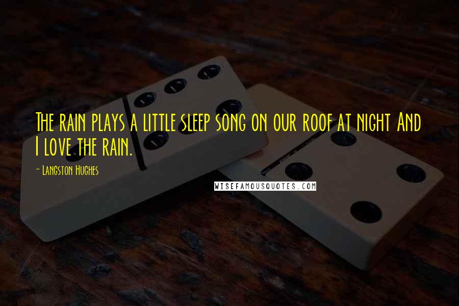 Langston Hughes Quotes: The rain plays a little sleep song on our roof at night And I love the rain.