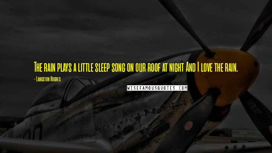 Langston Hughes Quotes: The rain plays a little sleep song on our roof at night And I love the rain.