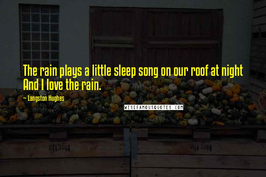 Langston Hughes Quotes: The rain plays a little sleep song on our roof at night And I love the rain.