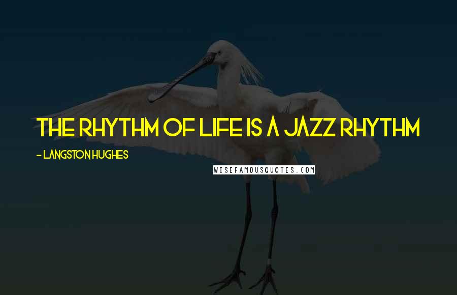 Langston Hughes Quotes: The rhythm of life is a jazz rhythm