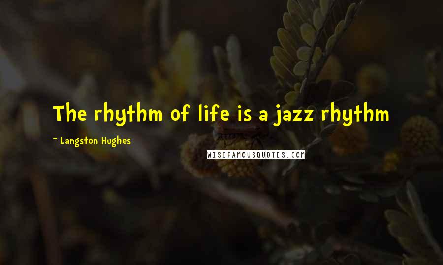 Langston Hughes Quotes: The rhythm of life is a jazz rhythm