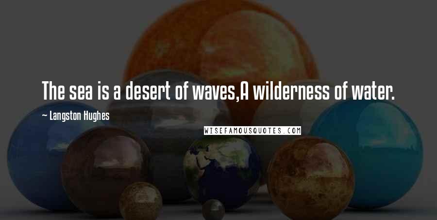 Langston Hughes Quotes: The sea is a desert of waves,A wilderness of water.