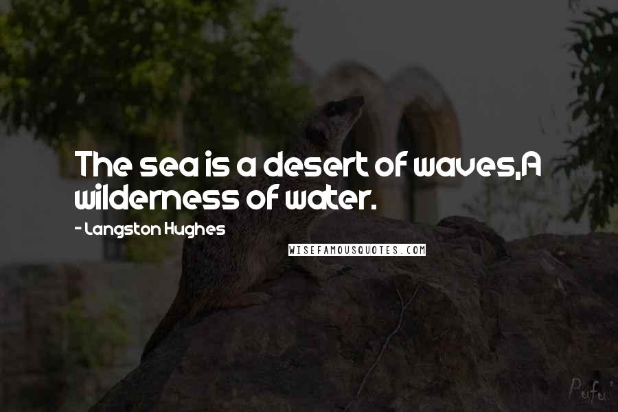 Langston Hughes Quotes: The sea is a desert of waves,A wilderness of water.