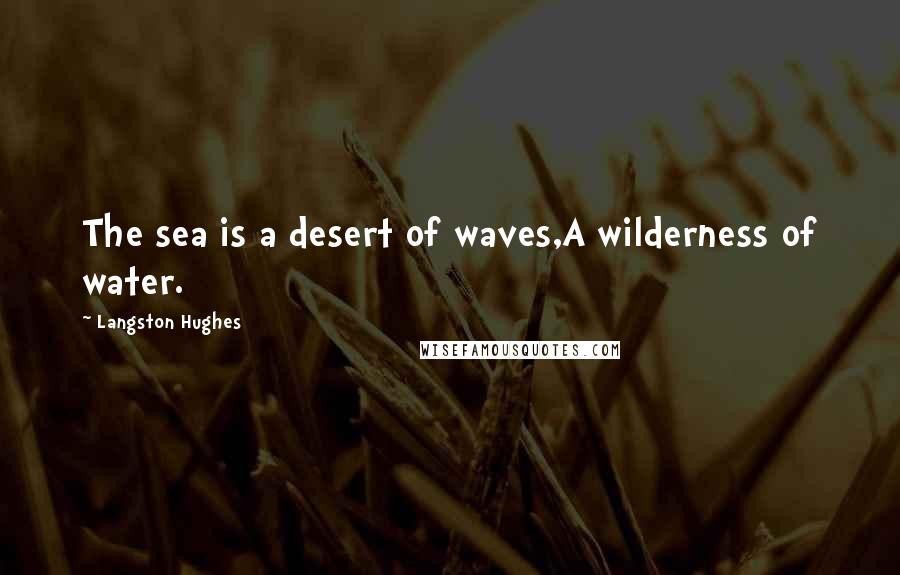 Langston Hughes Quotes: The sea is a desert of waves,A wilderness of water.