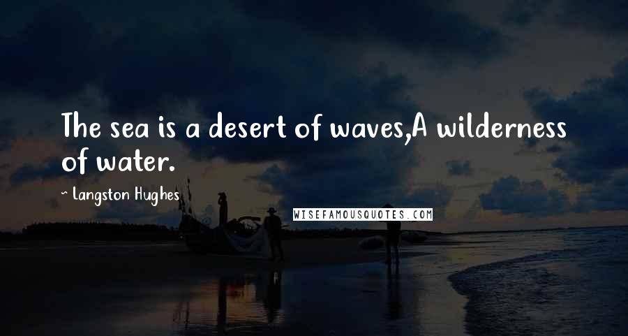 Langston Hughes Quotes: The sea is a desert of waves,A wilderness of water.