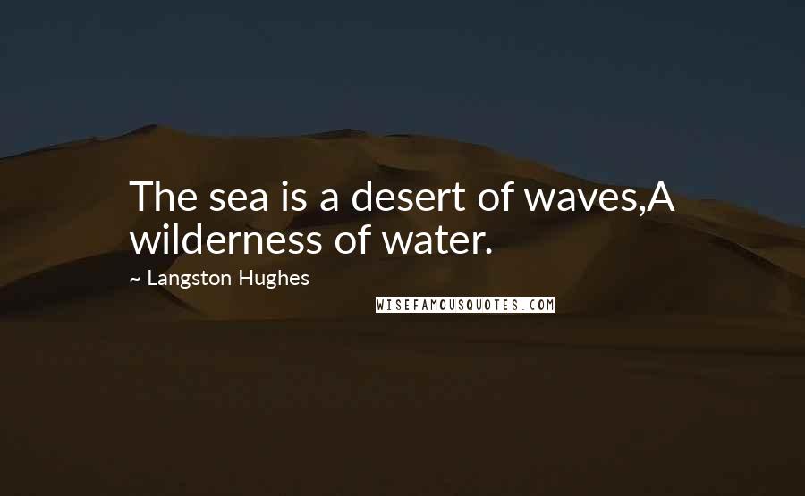 Langston Hughes Quotes: The sea is a desert of waves,A wilderness of water.
