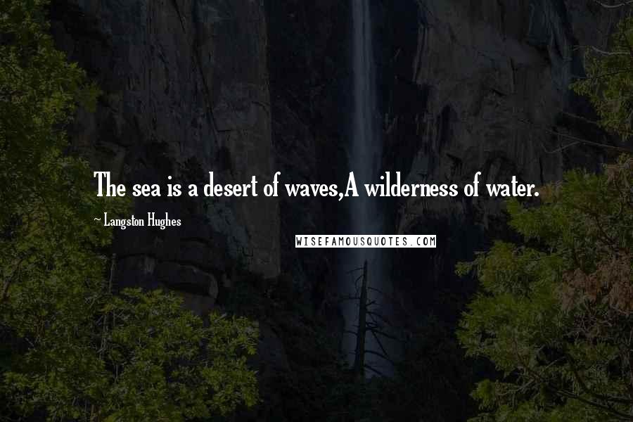 Langston Hughes Quotes: The sea is a desert of waves,A wilderness of water.