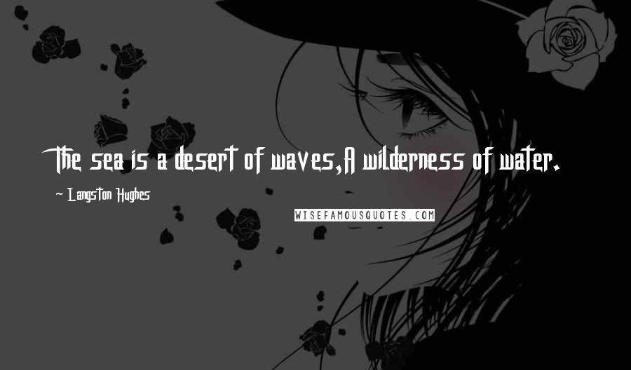 Langston Hughes Quotes: The sea is a desert of waves,A wilderness of water.