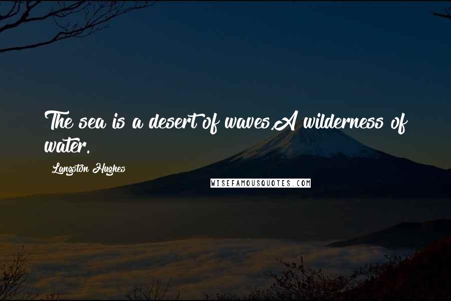 Langston Hughes Quotes: The sea is a desert of waves,A wilderness of water.