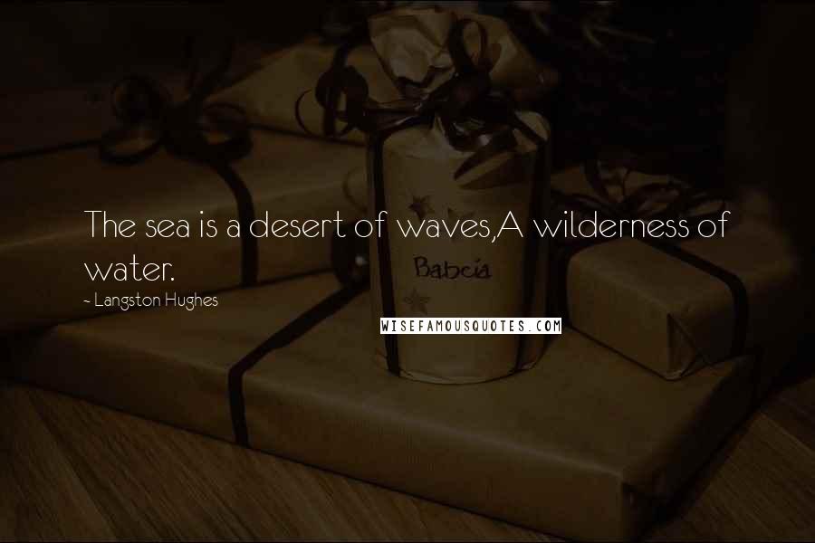 Langston Hughes Quotes: The sea is a desert of waves,A wilderness of water.