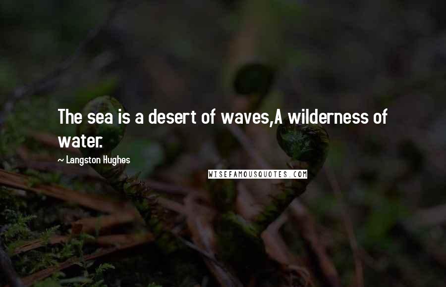 Langston Hughes Quotes: The sea is a desert of waves,A wilderness of water.