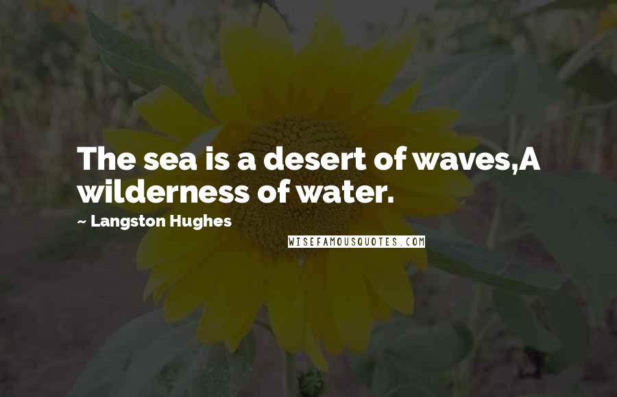 Langston Hughes Quotes: The sea is a desert of waves,A wilderness of water.