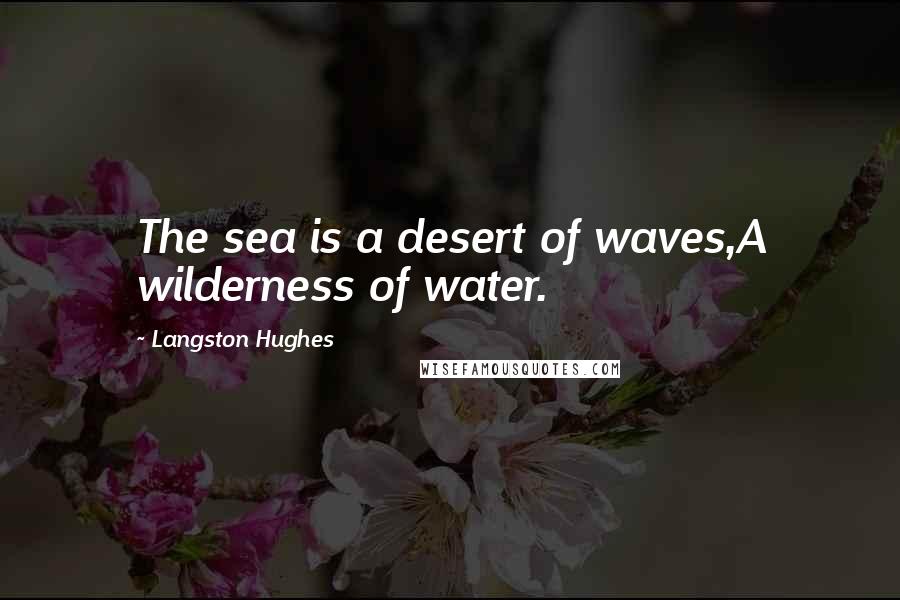 Langston Hughes Quotes: The sea is a desert of waves,A wilderness of water.
