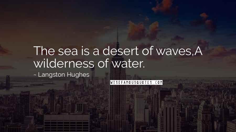 Langston Hughes Quotes: The sea is a desert of waves,A wilderness of water.