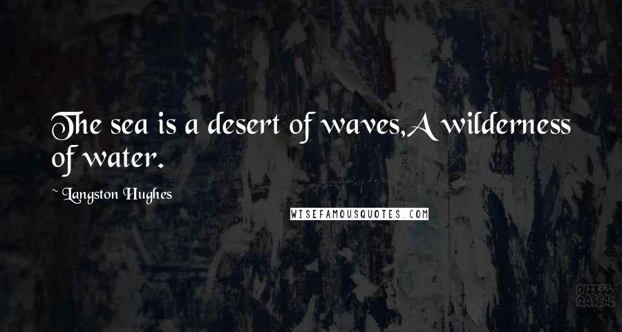 Langston Hughes Quotes: The sea is a desert of waves,A wilderness of water.