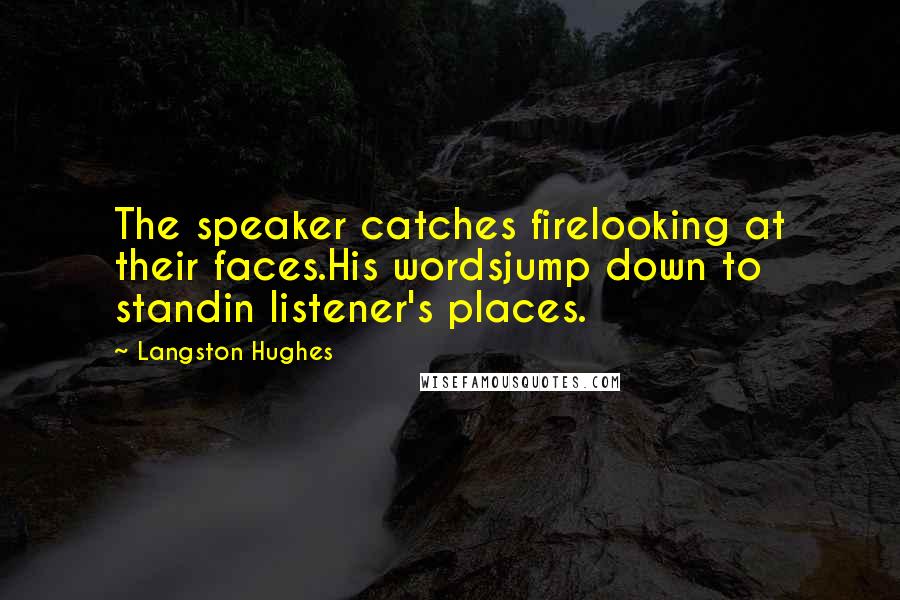 Langston Hughes Quotes: The speaker catches firelooking at their faces.His wordsjump down to standin listener's places.