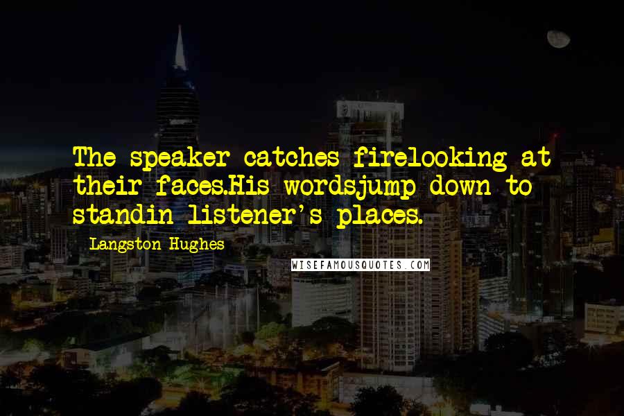 Langston Hughes Quotes: The speaker catches firelooking at their faces.His wordsjump down to standin listener's places.