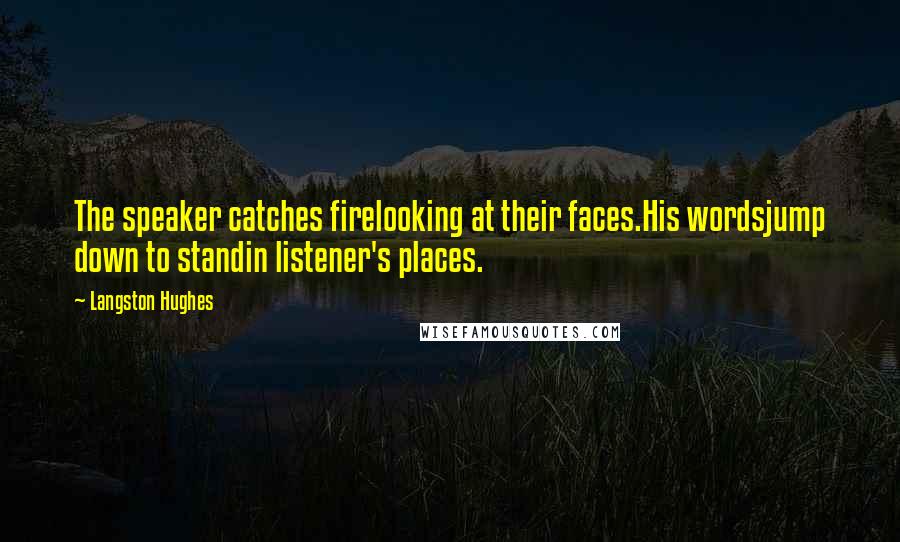 Langston Hughes Quotes: The speaker catches firelooking at their faces.His wordsjump down to standin listener's places.