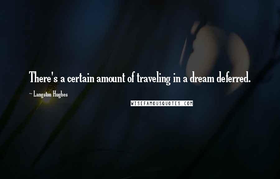 Langston Hughes Quotes: There's a certain amount of traveling in a dream deferred.