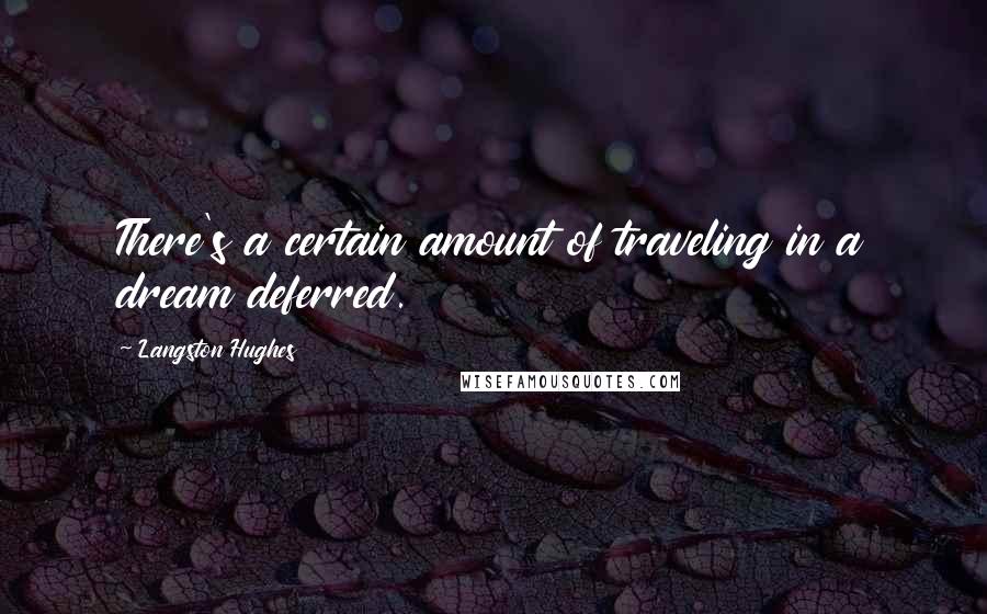 Langston Hughes Quotes: There's a certain amount of traveling in a dream deferred.