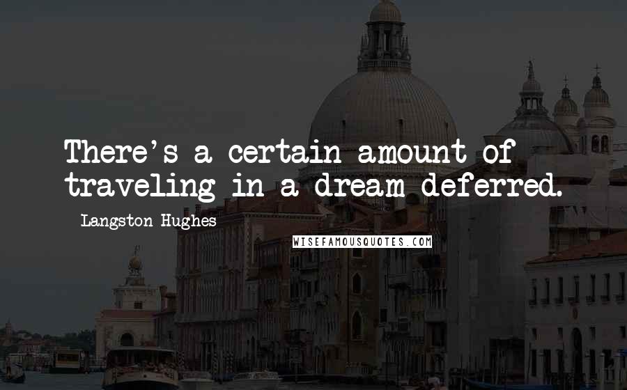 Langston Hughes Quotes: There's a certain amount of traveling in a dream deferred.