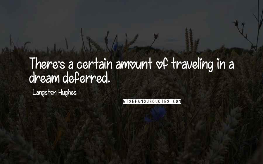 Langston Hughes Quotes: There's a certain amount of traveling in a dream deferred.