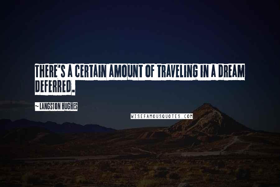 Langston Hughes Quotes: There's a certain amount of traveling in a dream deferred.