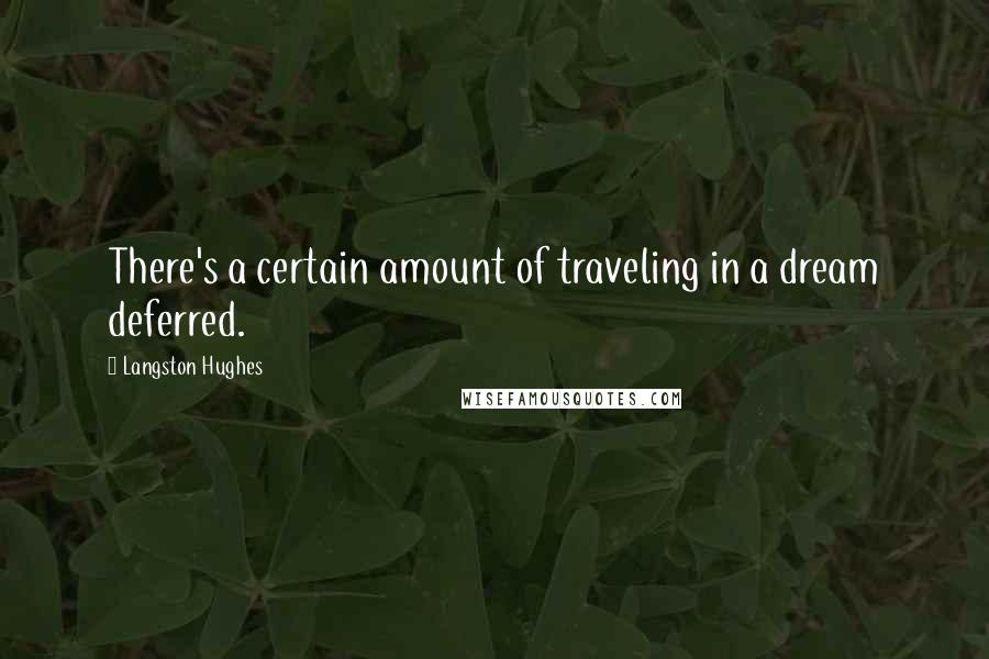 Langston Hughes Quotes: There's a certain amount of traveling in a dream deferred.