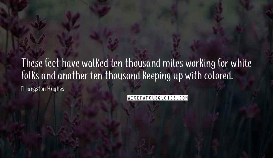 Langston Hughes Quotes: These feet have walked ten thousand miles working for white folks and another ten thousand keeping up with colored.